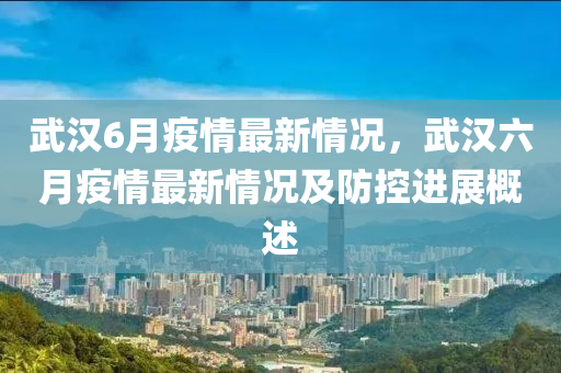 武漢6月疫情最新情況，武漢六月疫情最新情況及防控進(jìn)展概述