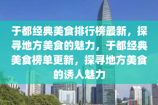 于都經(jīng)典美食排行榜最新，探尋地方美食的魅力，于都經(jīng)典美食榜單更新，探尋地方美食的誘人魅力