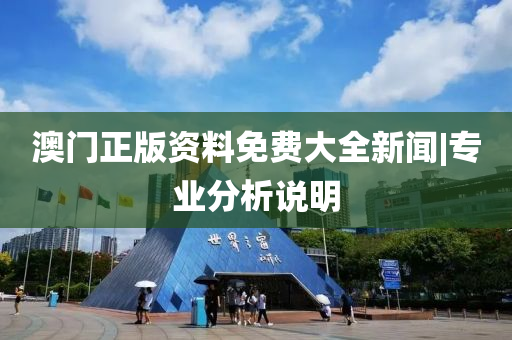 澳門正版資料免費(fèi)大全新聞|專業(yè)分析說(shuō)明