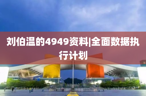 劉伯溫的4949資料|全面數(shù)據(jù)執(zhí)行計劃