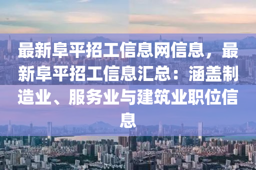 最新阜平招工信息網(wǎng)信息，最新阜平招工信息匯總：涵蓋制造業(yè)、服務(wù)業(yè)與建筑業(yè)職位信息