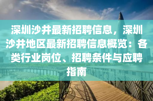 深圳沙井最新招聘信息，深圳沙井地區(qū)最新招聘信息概覽：各類行業(yè)崗位、招聘條件與應(yīng)聘指南