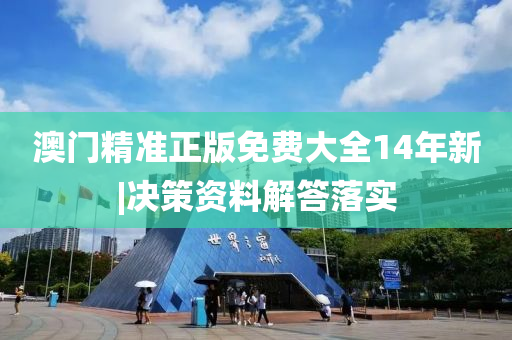 澳門精準(zhǔn)正版免費(fèi)大全14年新|決策資料解答落實(shí)