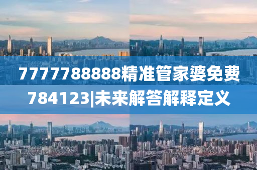 7777788888精準(zhǔn)管家婆免費(fèi)784123|未來(lái)解答解釋定義