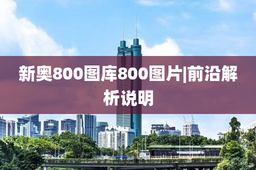 新奧800圖庫800圖片|前沿解析說明