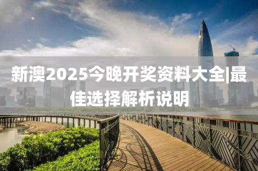 新澳2025今晚開獎資料大全|最佳選擇解析說明