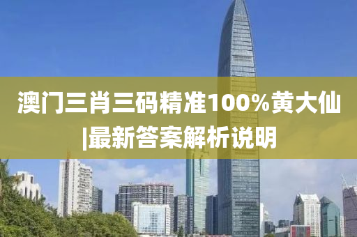 澳門三肖三碼精準100%黃大仙|最新答案解析說明