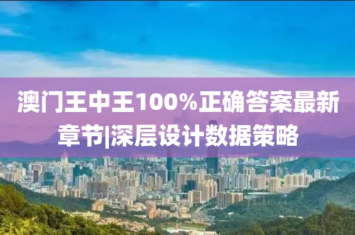 澳門王中王100%正確答案最新章節(jié)|深層設(shè)計數(shù)據(jù)策略