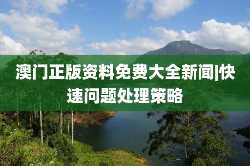 澳門正版資料免費(fèi)大全新聞|快速問(wèn)題處理策略