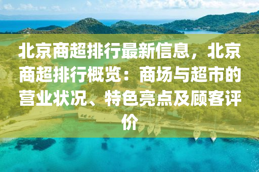 北京商超排行最新信息，北京商超排行概覽：商場與超市的營業(yè)狀況、特色亮點及顧客評價