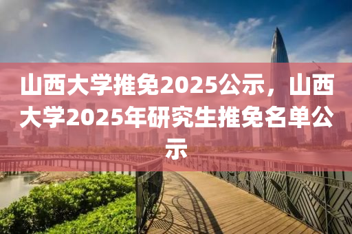 山西大學(xué)推免2025公示，山西大學(xué)2025年研究生推免名單公示