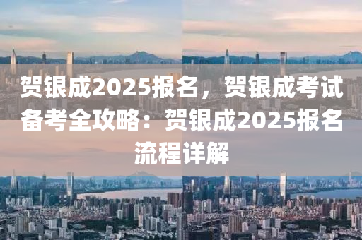 賀銀成2025報名，賀銀成考試備考全攻略：賀銀成2025報名流程詳解