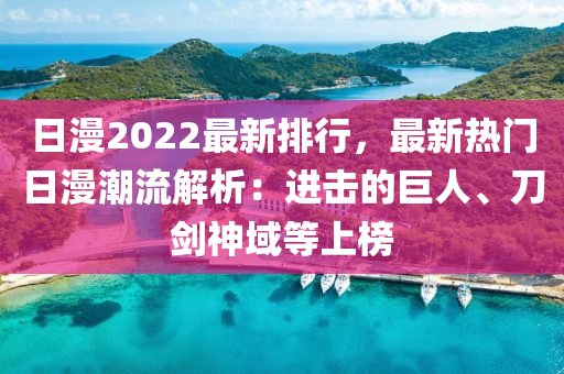 日漫2022最新排行，最新熱門日漫潮流解析：進(jìn)擊的巨人、刀劍神域等上榜