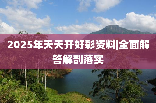 2025年天天開好彩資料|全面解答解剖落實