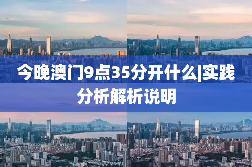 今晚澳門9點35分開什么|實踐分析解析說明