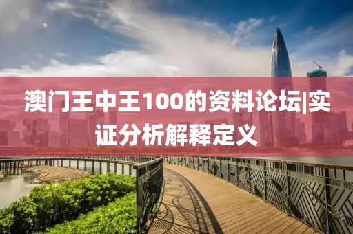 澳門王中王100的資料論壇|實證分析解釋定義