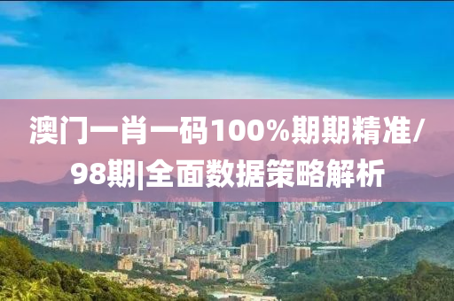 澳門一肖一碼100%期期精準(zhǔn)/98期|全面數(shù)據(jù)策略解析