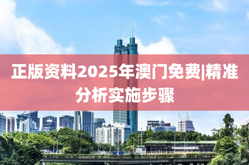 正版資料2025年澳門免費(fèi)|精準(zhǔn)分析實(shí)施步驟