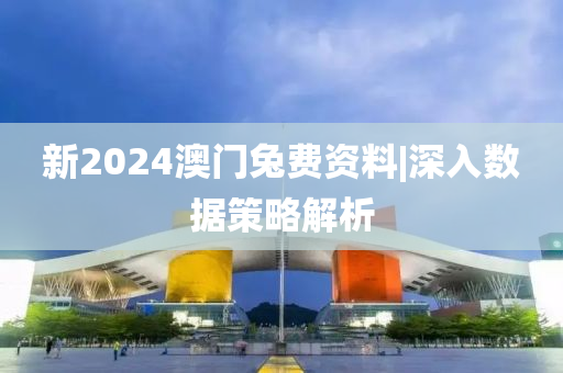 新2024澳門兔費(fèi)資料|深入數(shù)據(jù)策略解析