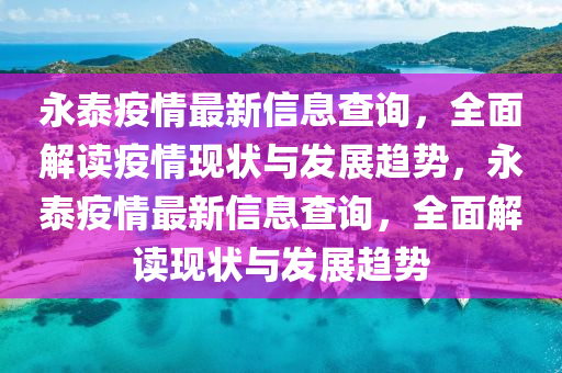 永泰疫情最新信息查詢，全面解讀疫情現(xiàn)狀與發(fā)展趨勢(shì)，永泰疫情最新信息查詢，全面解讀現(xiàn)狀與發(fā)展趨勢(shì)