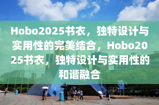 Hobo2025書衣，獨(dú)特設(shè)計(jì)與實(shí)用性的完美結(jié)合，Hobo2025書衣，獨(dú)特設(shè)計(jì)與實(shí)用性的和諧融合