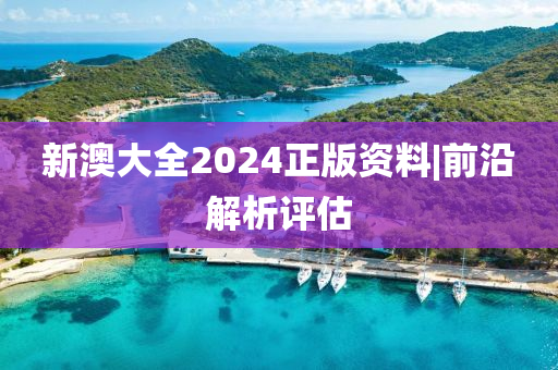 新澳大全2024正版資料|前沿解析評(píng)估