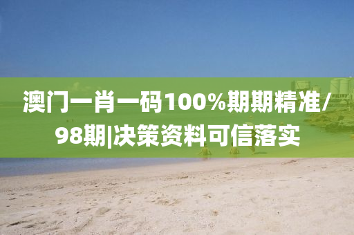 澳門一肖一碼100%期期精準/98期|決策資料可信落實