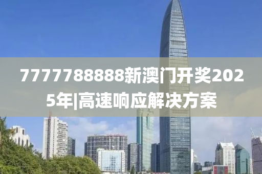 7777788888新澳門開獎(jiǎng)2025年|高速響應(yīng)解決方案