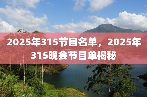 2025年315節(jié)目名單，2025年315晚會(huì)節(jié)目單揭秘