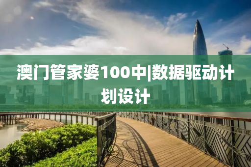 澳門管家婆100中|數(shù)據(jù)驅動計劃設計