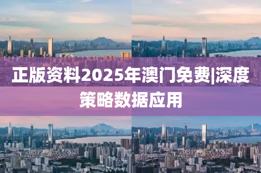 正版資料2025年澳門免費(fèi)|深度策略數(shù)據(jù)應(yīng)用