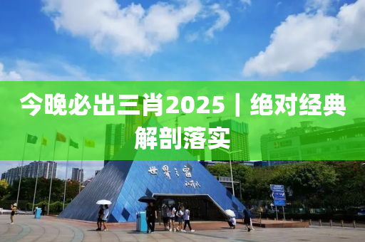 今晚必出三肖2025｜絕對經(jīng)典解剖落實