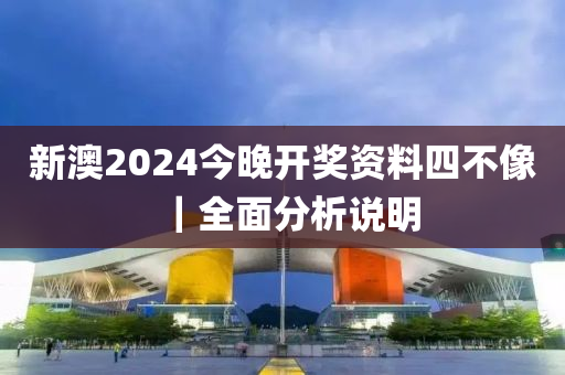 新澳2024今晚開獎資料四不像｜全面分析說明