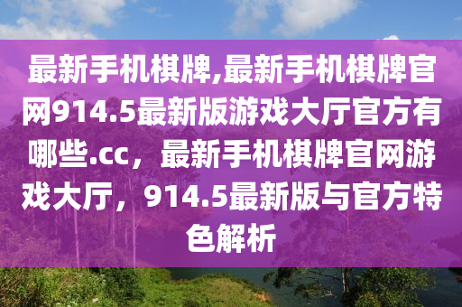 最新手機棋牌,最新手機棋牌官網(wǎng)914.5最新版游戲大廳官方有哪些.cc，最新手機棋牌官網(wǎng)游戲大廳，914.5最新版與官方特色解析