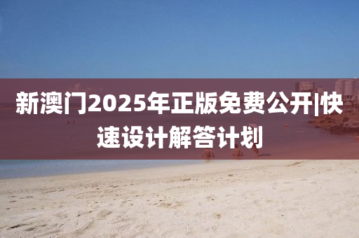 新澳門2025年正版免費(fèi)公開(kāi)|快速設(shè)計(jì)解答計(jì)劃