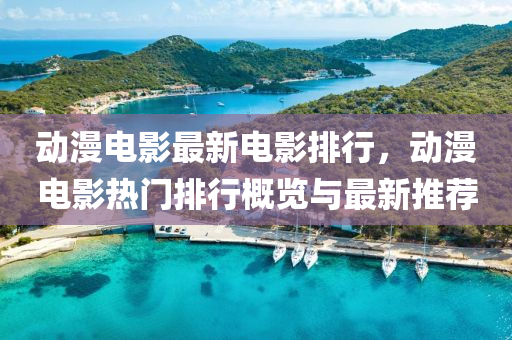 動(dòng)漫電影最新電影排行，動(dòng)漫電影熱門排行概覽與最新推薦