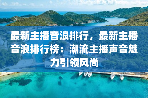 最新主播音浪排行，最新主播音浪排行榜：潮流主播聲音魅力引領(lǐng)風(fēng)尚