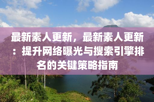 最新素人更新，最新素人更新：提升網(wǎng)絡(luò)曝光與搜索引擎排名的關(guān)鍵策略指南