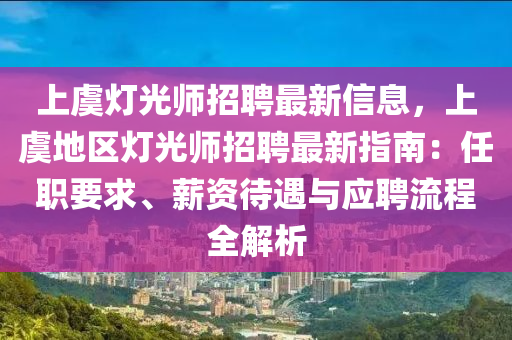 上虞燈光師招聘最新信息，上虞地區(qū)燈光師招聘最新指南：任職要求、薪資待遇與應(yīng)聘流程全解析