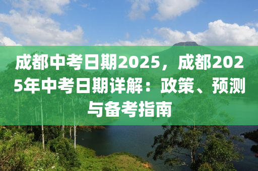 成都中考日期2025，成都2025年中考日期詳解：政策、預(yù)測與備考指南