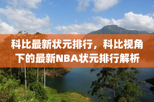 科比最新?tīng)钤判?，科比視角下的最新NBA狀元排行解析