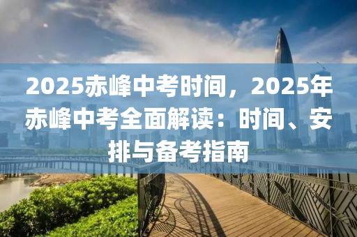 2025赤峰中考時(shí)間，2025年赤峰中考全面解讀：時(shí)間、安排與備考指南