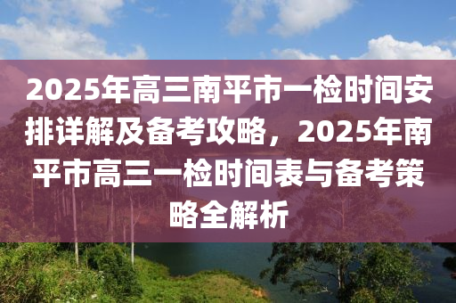 2025年高三南平市一檢時間安排詳解及備考攻略，2025年南平市高三一檢時間表與備考策略全解析