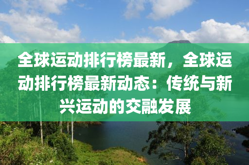 全球運動排行榜最新，全球運動排行榜最新動態(tài)：傳統(tǒng)與新興運動的交融發(fā)展