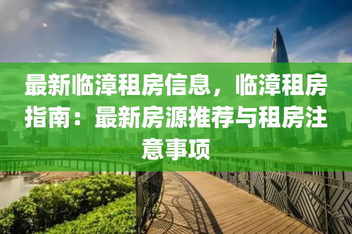 最新臨漳租房信息，臨漳租房指南：最新房源推薦與租房注意事項(xiàng)