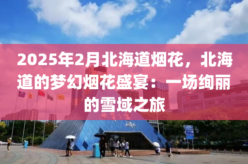 2025年2月北海道煙花，北海道的夢幻煙花盛宴：一場絢麗的雪域之旅