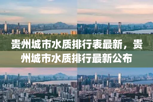 貴州城市水質(zhì)排行表最新，貴州城市水質(zhì)排行最新公布