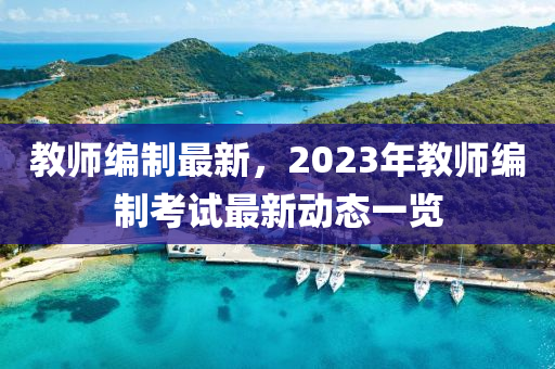 教師編制最新，2023年教師編制考試最新動態(tài)一覽