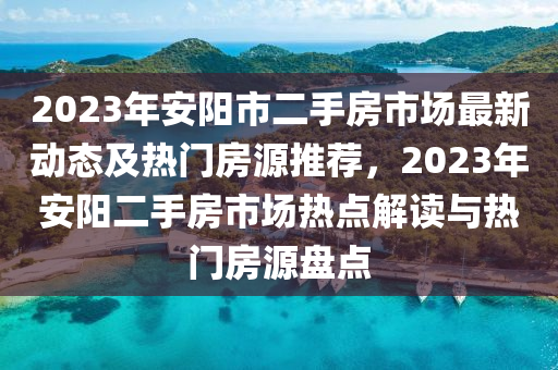 2023年安陽市二手房市場最新動態(tài)及熱門房源推薦，2023年安陽二手房市場熱點解讀與熱門房源盤點