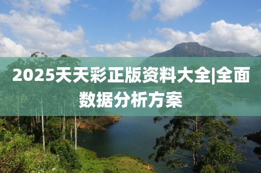 2025天天彩正版資料大全|全面數(shù)據(jù)分析方案